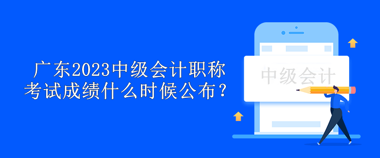廣東2023中級會計職稱考試成績什么時候公布？