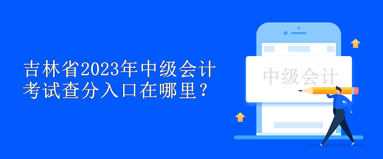 吉林省2023年中級(jí)會(huì)計(jì)考試查分入口在哪里？