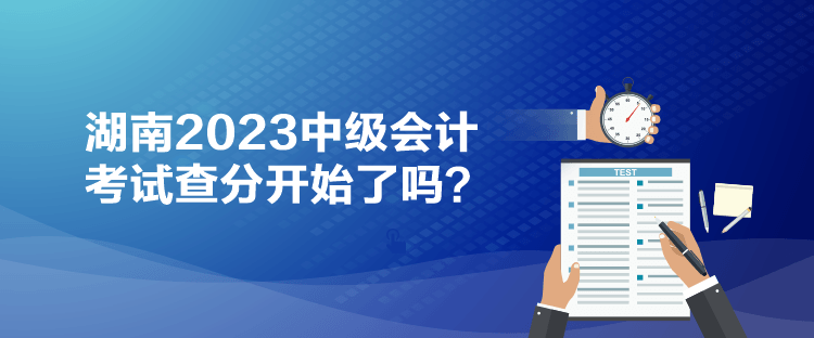 湖南2023中級(jí)會(huì)計(jì)考試查分開(kāi)始了嗎？