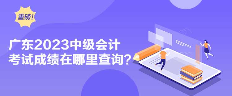 廣東2023中級會計考試成績在哪里查詢？