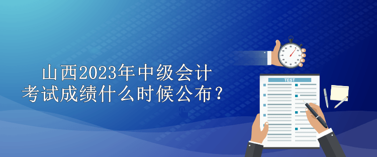 山西2023年中級會計(jì)考試成績什么時(shí)候公布？