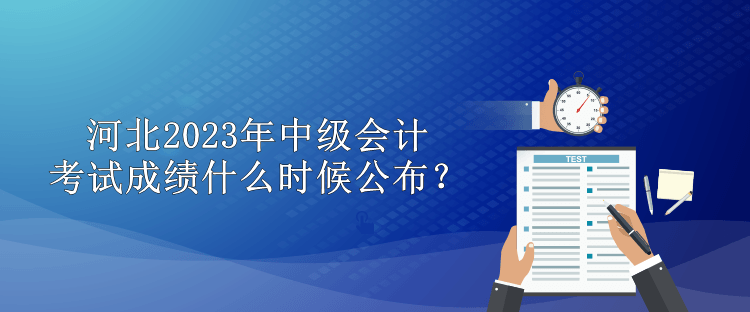 河北2023年中級會計考試成績什么時候公布？