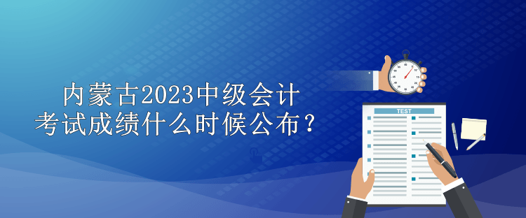 內蒙古2023中級會計考試成績什么時候公布？