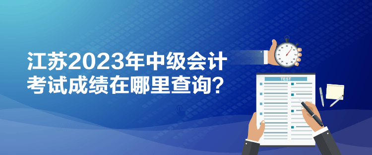 江蘇2023年中級會計考試成績在哪里查詢？