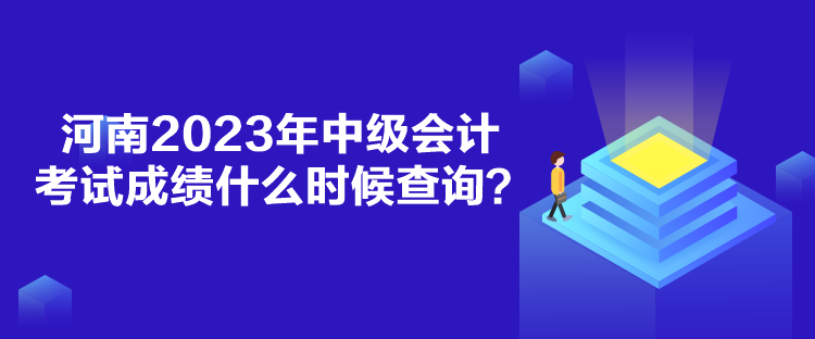 河南2023年中級會計考試成績什么時候查詢？