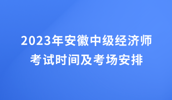 2023年安徽中級經濟師考試時間及考場安排