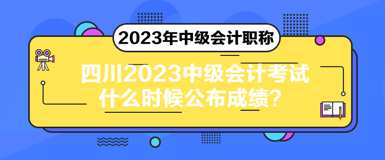四川2023中級會計考試什么時候公布成績？