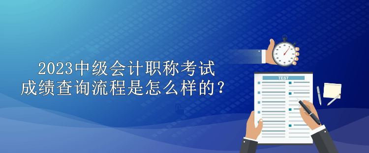 2023中級會計職稱考試成績查詢流程是怎么樣的？