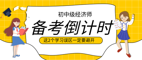 2023初中級經濟師備考倒計時 這2個學習誤區(qū)一定要避開！