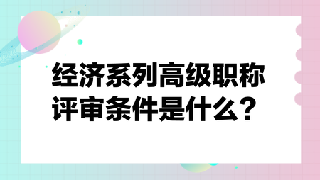 經濟系列高級職稱評審條件是什么？