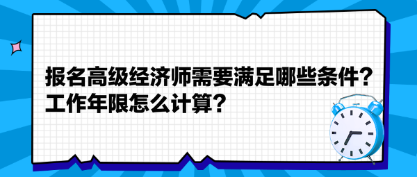 報名高級經濟師需要滿足哪些條件？工作年限怎么計算？