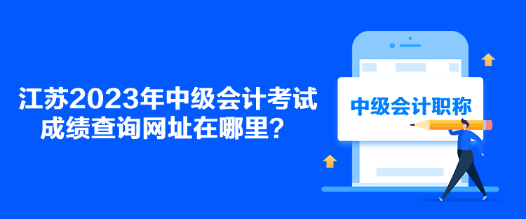江蘇2023年中級會計考試成績查詢網址在哪里？