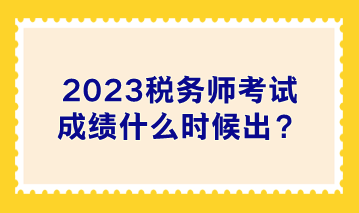 2023稅務師考試成績什么時候出？