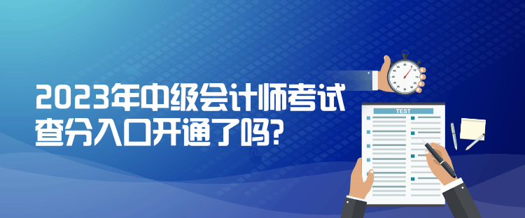 2023年中級(jí)會(huì)計(jì)師考試查分入口開通了嗎？