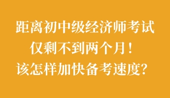 距離初中級經(jīng)濟(jì)師考試僅剩不到兩個(gè)月！該怎樣加快備考速度？