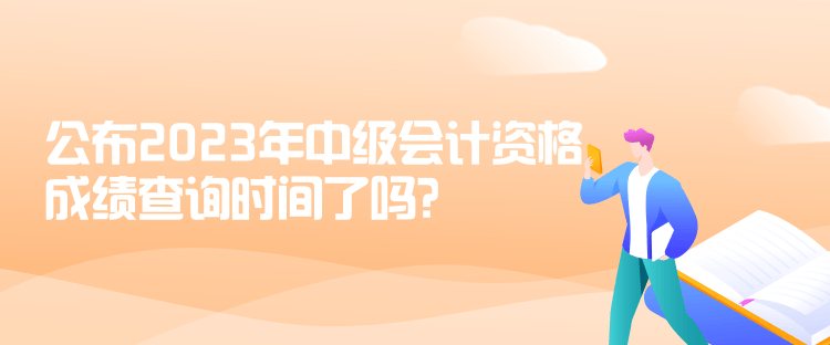 公布2023年中級會計(jì)資格成績查詢時間了嗎？