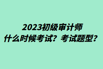 2023初級審計師什么時候考試？考試題型？