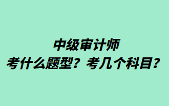 中級審計師考什么題型？考幾個科目？