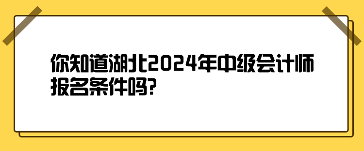 你知道湖北2024年中級會計師報名條件嗎？