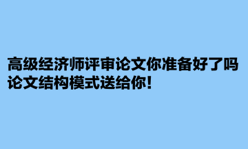 高級經濟師評審論文你準備好了嗎？論文結構模式送給你！