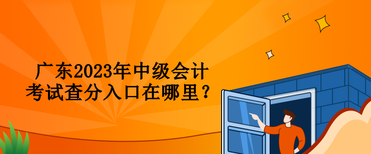 廣東2023年中級(jí)會(huì)計(jì)考試查分入口在哪里？