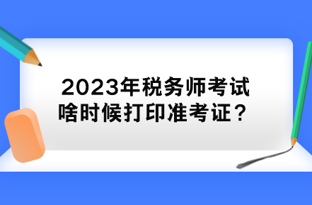 2023年稅務師考試啥時候打印準考證？