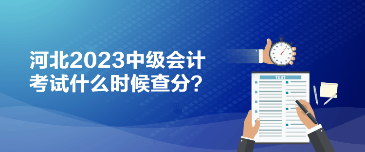 河北2023中級會計考試什么時候查分？