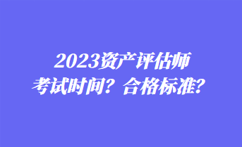 2023資產評估師考試時間？合格標準？