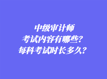 中級審計(jì)師考試內(nèi)容有哪些？每科考試時(shí)長多久？