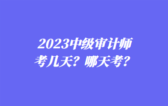2023中級審計師考幾天？哪天考？