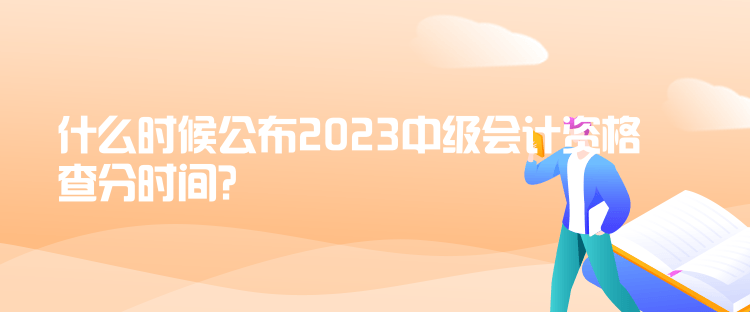 什么時候公布2023中級會計資格查分時間？