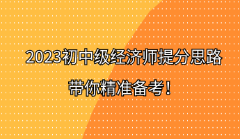 2023初中級經濟師提分思路 帶你精準備考！