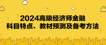 2024高級經濟師《金融》科目特點、教材預測及備考方法