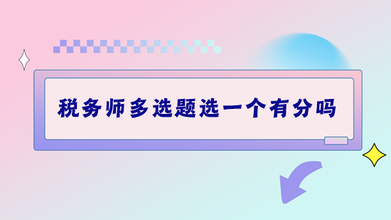 稅務師考試多選題選一個有分嗎？做題錯太多該怎么補救？