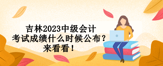 吉林2023中級會計考試成績什么時候公布？來看看！
