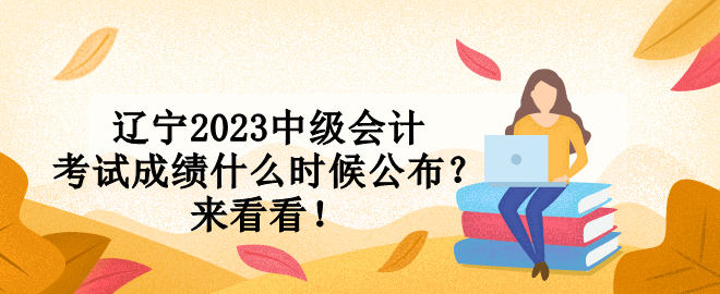 遼寧2023中級(jí)會(huì)計(jì)考試成績(jī)什么時(shí)候公布？來(lái)看看！