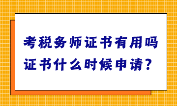 考稅務(wù)師證書有用嗎？證書什么時候申請？