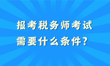 報考稅務師考試需要什么條件？
