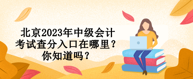 北京2023年中級會計考試查分入口在哪里？你知道嗎？