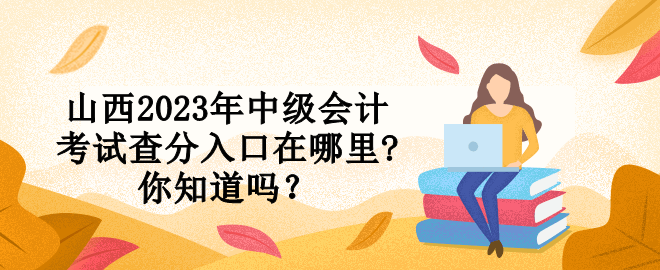 山西2023年中級會計考試查分入口在哪里?你知道嗎？