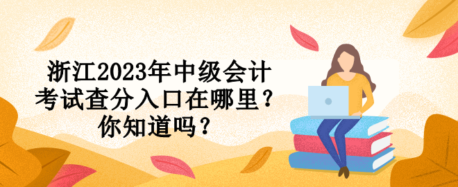 浙江2023年中級會計考試查分入口在哪里？你知道嗎？