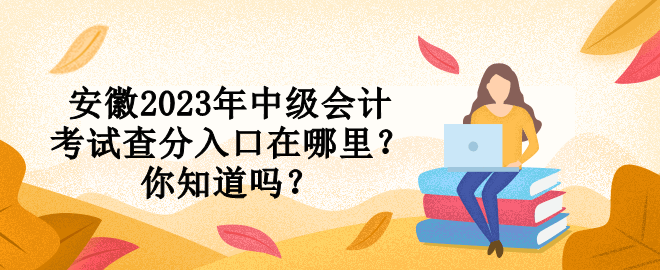 安徽2023年中級會計考試查分入口在哪里？你知道嗎？