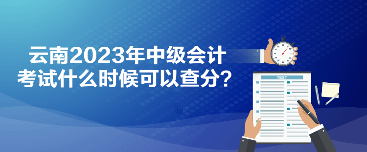 云南2023年中級會計考試什么時候可以查分？