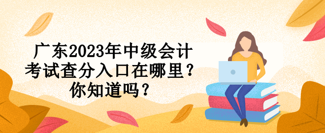 廣東2023年中級會計考試查分入口在哪里？你知道嗎？