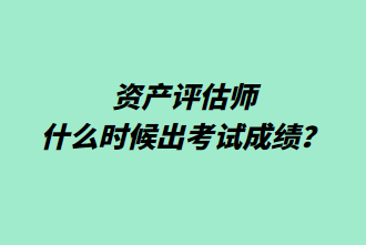 資產評估師什么時候出考試成績？
