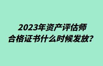 2023年資產(chǎn)評估師合格證書什么時候發(fā)放？