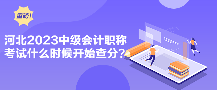 河北2023中級會計(jì)職稱考試什么時(shí)候開始查分？