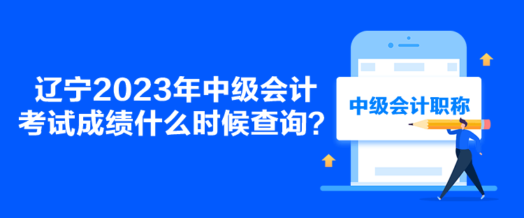 遼寧2023年中級會計考試成績什么時候查詢？