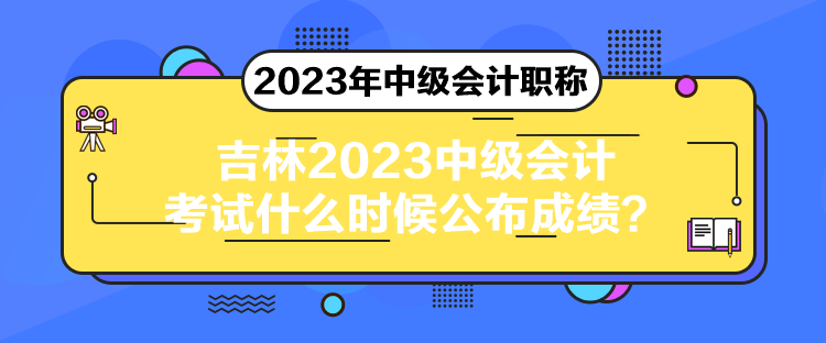 吉林2023中級會計考試什么時候公布成績？