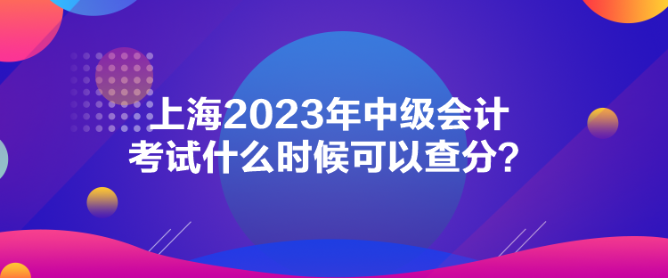 上海2023年中級會計考試什么時候可以查分？